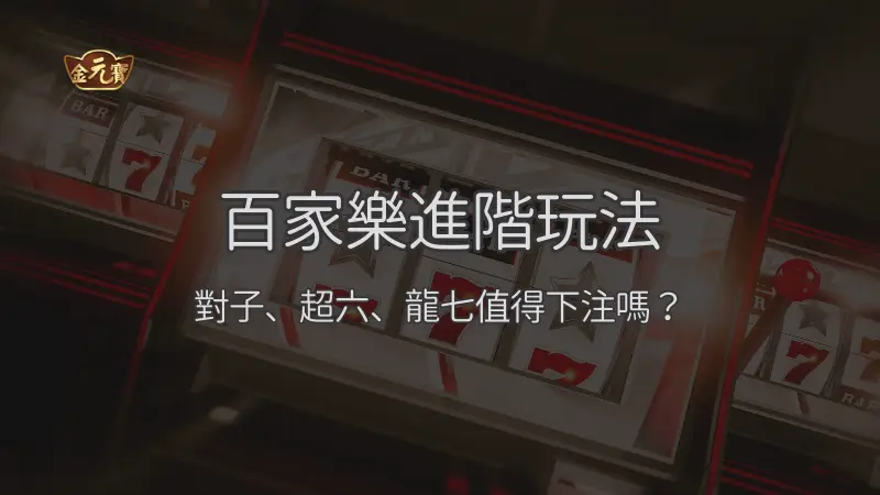 百家樂進階玩法：對子、超六、龍七值得下注嗎？｜注冊立即送現金
