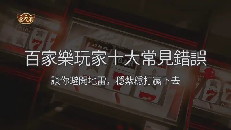 百家樂玩家十大常見錯誤與破解方法：讓你避開地雷，穩紮穩打贏下去
